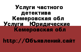 Услуги частного детектива. - Кемеровская обл. Услуги » Юридические   . Кемеровская обл.